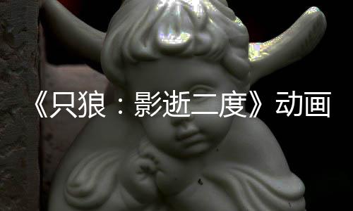 播出只动公布画新二度6年狼影逝预告 预计2