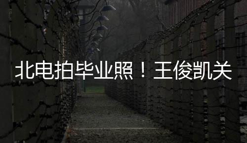 北电现身拍毕彤周关晓王业照也等穿学俊凯士服