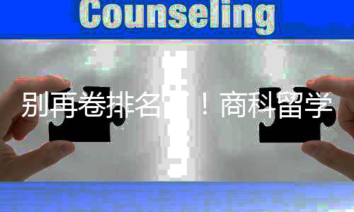 别再比名学选校，选对校更名了重要科留卷排商赛道