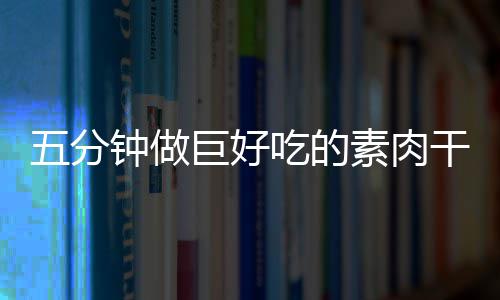 香菇钟做干根五分吃的巨好素肉手撕