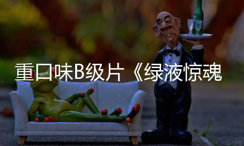 重口中国定档日魂味B内地绿液惊3月级片