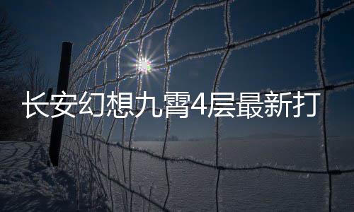 最新打法攻略幻想长安4层九霄