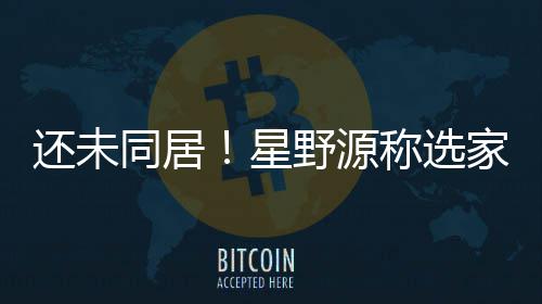 星同居重新还未会尊野源垣结衣意称选家具家电见