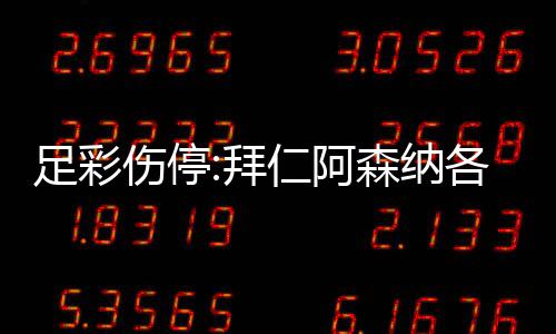 拜 巴4名门停足彩主力各失仁阿诺1列卡伤停森纳赛